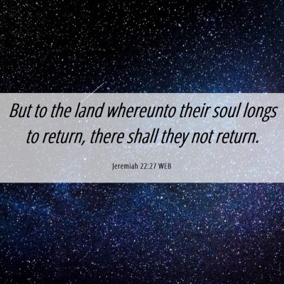 Picture 06 - Jeremiah 22:27 WEB - But to the land whereunto their soul longs to - Bible Verse Picture