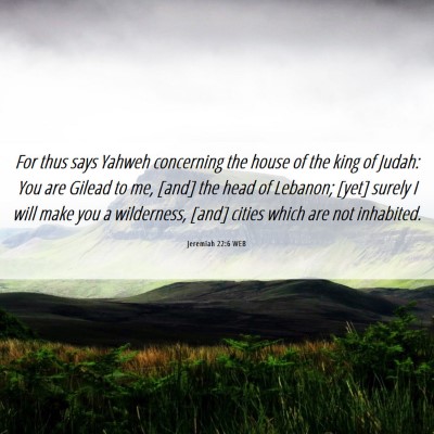 Picture 06 - Jeremiah 22:6 WEB - For thus says Yahweh concerning the house of the - Bible Verse Picture