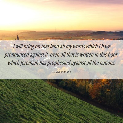 Picture 06 - Jeremiah 25:13 WEB - I will bring on that land all my words which I - Bible Verse Picture