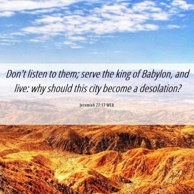 Picture 06 - Jeremiah 27:17 WEB - Don't listen to them; serve the king of Babylon, - Bible Verse Picture