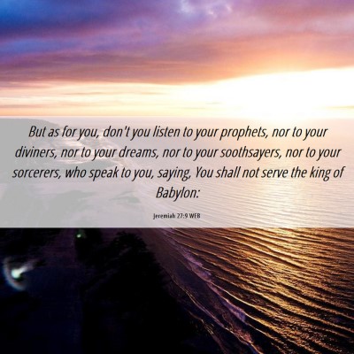 Picture 06 - Jeremiah 27:9 WEB - But as for you, don't you listen to your - Bible Verse Picture