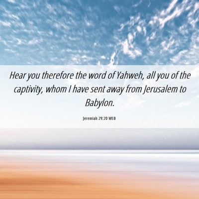 Picture 06 - Jeremiah 29:20 WEB - Hear you therefore the word of Yahweh, all you of - Bible Verse Picture