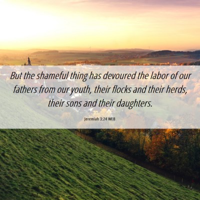 Picture 06 - Jeremiah 3:24 WEB - But the shameful thing has devoured the labor of - Bible Verse Picture