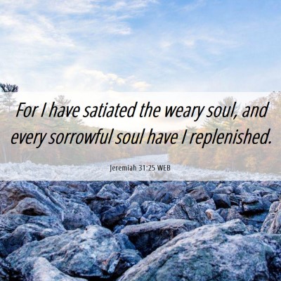 Picture 06 - Jeremiah 31:25 WEB - For I have satiated the weary soul, and every - Bible Verse Picture
