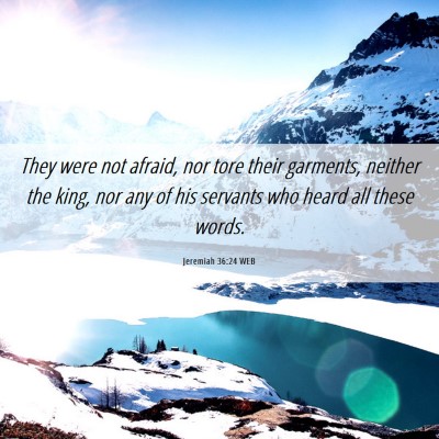 Picture 06 - Jeremiah 36:24 WEB - They were not afraid, nor tore their garments, - Bible Verse Picture