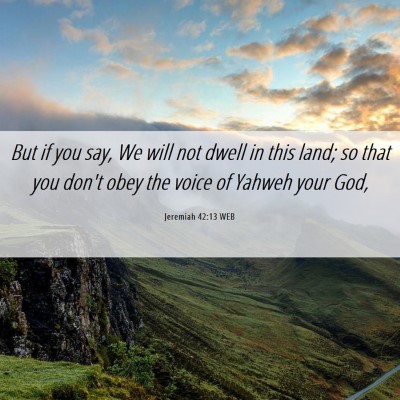 Picture 06 - Jeremiah 42:13 WEB - But if you say, We will not dwell in this land; - Bible Verse Picture