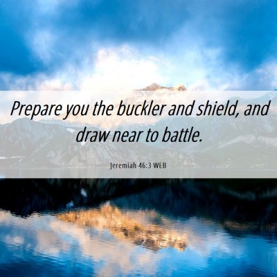 Picture 06 - Jeremiah 46:3 WEB - Prepare you the buckler and shield, and draw near - Bible Verse Picture