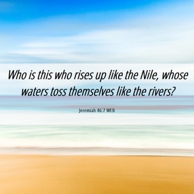 Picture 06 - Jeremiah 46:7 WEB - Who is this who rises up like the Nile, whose - Bible Verse Picture