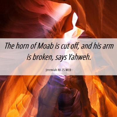 Picture 06 - Jeremiah 48:25 WEB - The horn of Moab is cut off, and his arm is - Bible Verse Picture