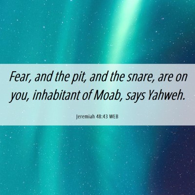 Picture 06 - Jeremiah 48:43 WEB - Fear, and the pit, and the snare, are on you, - Bible Verse Picture