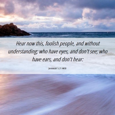 Picture 06 - Jeremiah 5:21 WEB - Hear now this, foolish people, and without - Bible Verse Picture