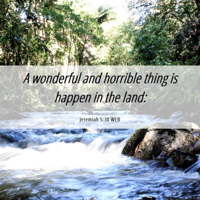 Picture 06 - Jeremiah 5:30 WEB - A wonderful and horrible thing is happen in the - Bible Verse Picture