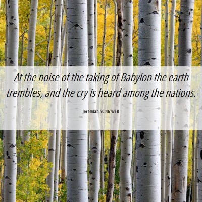 Picture 06 - Jeremiah 50:46 WEB - At the noise of the taking of Babylon the earth - Bible Verse Picture