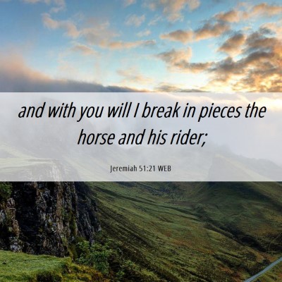Picture 06 - Jeremiah 51:21 WEB - and with you will I break in pieces the horse and - Bible Verse Picture