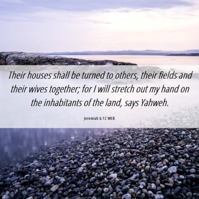 Picture 06 - Jeremiah 6:12 WEB - Their houses shall be turned to others, their - Bible Verse Picture
