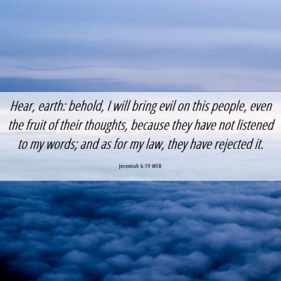 Picture 06 - Jeremiah 6:19 WEB - Hear, earth: behold, I will bring evil on this - Bible Verse Picture