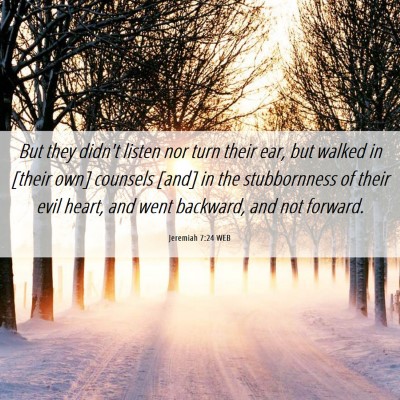 Picture 06 - Jeremiah 7:24 WEB - But they didn't listen nor turn their ear, but - Bible Verse Picture