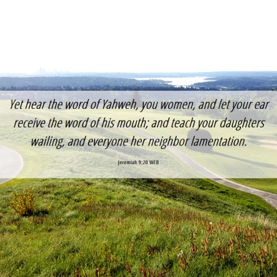 Picture 06 - Jeremiah 9:20 WEB - Yet hear the word of Yahweh, you women, and let - Bible Verse Picture