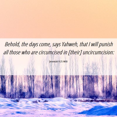 Picture 06 - Jeremiah 9:25 WEB - Behold, the days come, says Yahweh, that I will - Bible Verse Picture