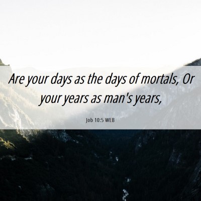 Picture 06 - Job 10:5 WEB - Are your days as the days of mortals, Or your - Bible Verse Picture