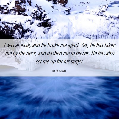Picture 06 - Job 16:12 WEB - I was at ease, and he broke me apart. Yes, he has - Bible Verse Picture