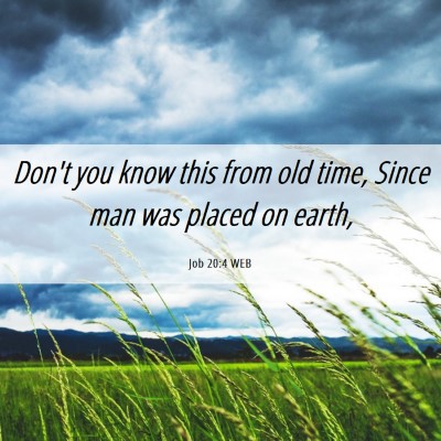 Picture 06 - Job 20:4 WEB - Don't you know this from old time, Since man was - Bible Verse Picture
