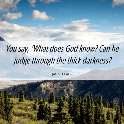 Picture 06 - Job 22:13 WEB - You say, 'What does God know? Can he judge - Bible Verse Picture