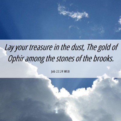 Picture 06 - Job 22:24 WEB - Lay your treasure in the dust, The gold of Ophir - Bible Verse Picture