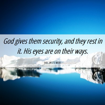 Picture 06 - Job 24:23 WEB - God gives them security, and they rest in it. His - Bible Verse Picture