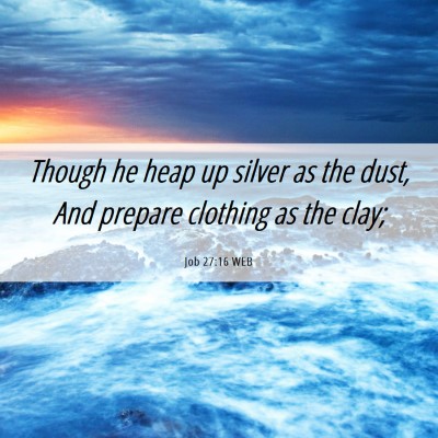 Picture 06 - Job 27:16 WEB - Though he heap up silver as the dust, And prepare - Bible Verse Picture