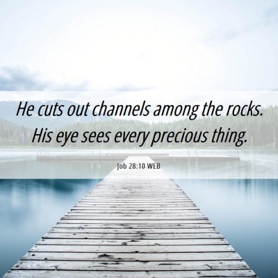 Picture 06 - Job 28:10 WEB - He cuts out channels among the rocks. His eye - Bible Verse Picture