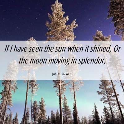 Picture 06 - Job 31:26 WEB - If I have seen the sun when it shined, Or the - Bible Verse Picture