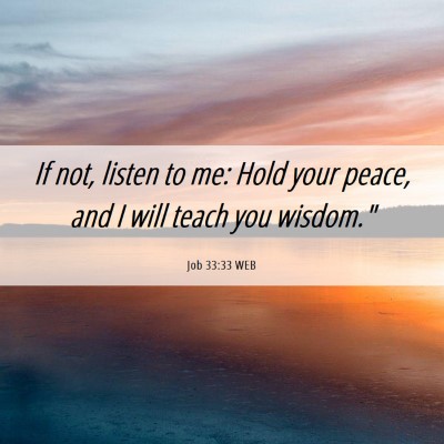 Picture 06 - Job 33:33 WEB - If not, listen to me: Hold your peace, and I will - Bible Verse Picture