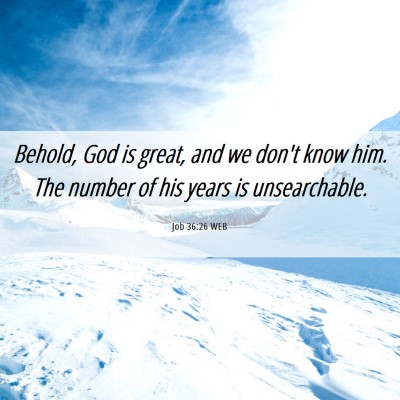 Picture 06 - Job 36:26 WEB - Behold, God is great, and we don't know him. The - Bible Verse Picture