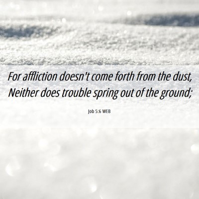 Picture 06 - Job 5:6 WEB - For affliction doesn't come forth from the dust, - Bible Verse Picture