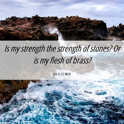 Picture 06 - Job 6:12 WEB - Is my strength the strength of stones? Or is my - Bible Verse Picture