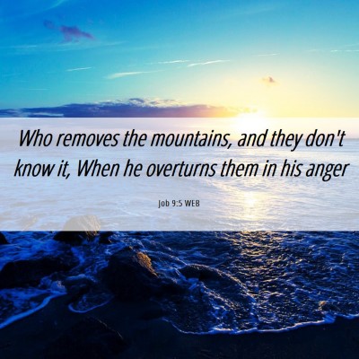 Picture 06 - Job 9:5 WEB - Who removes the mountains, and they don't know - Bible Verse Picture