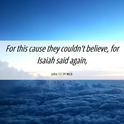 Picture 06 - John 12:39 WEB - For this cause they couldn't believe, for Isaiah - Bible Verse Picture