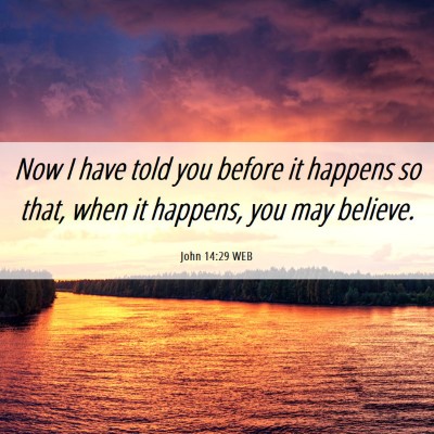 Picture 06 - John 14:29 WEB - Now I have told you before it happens so that, - Bible Verse Picture