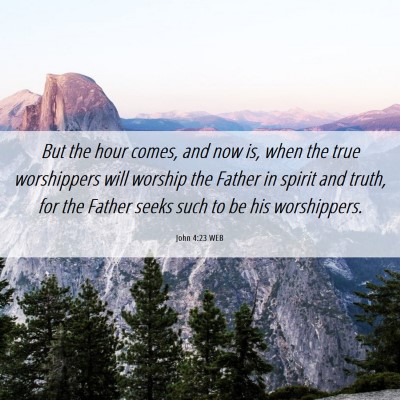 Picture 06 - John 4:23 WEB - But the hour comes, and now is, when the true - Bible Verse Picture