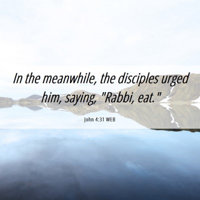 Picture 06 - John 4:31 WEB - In the meanwhile, the disciples urged him, - Bible Verse Picture