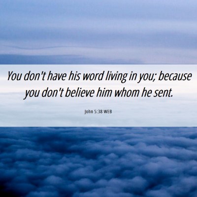 Picture 06 - John 5:38 WEB - You don't have his word living in you; because - Bible Verse Picture
