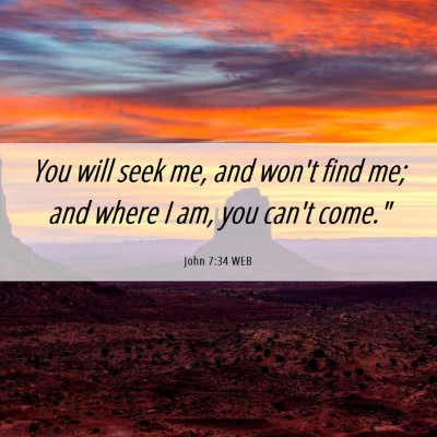 Picture 06 - John 7:34 WEB - You will seek me, and won't find me; and where I - Bible Verse Picture