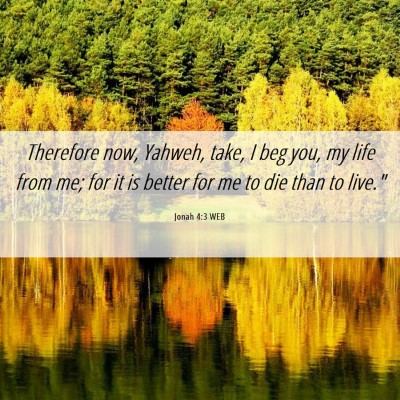 Picture 06 - Jonah 4:3 WEB - Therefore now, Yahweh, take, I beg you, my life - Bible Verse Picture
