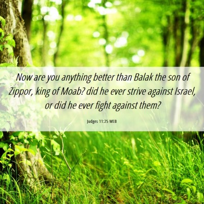 Picture 06 - Judges 11:25 WEB - Now are you anything better than Balak the son of - Bible Verse Picture