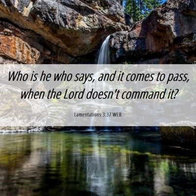 Picture 06 - Lamentations 3:37 WEB - Who is he who says, and it comes to pass, when - Bible Verse Picture
