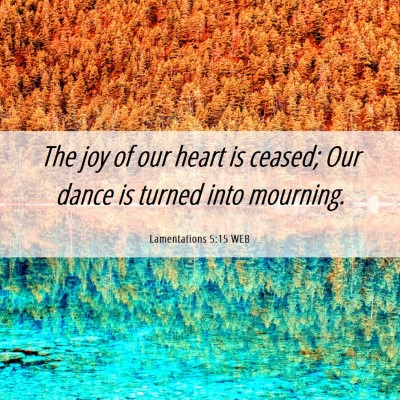 Picture 06 - Lamentations 5:15 WEB - The joy of our heart is ceased; Our dance is - Bible Verse Picture
