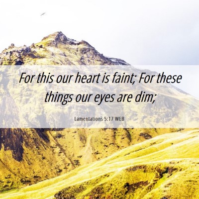 Picture 06 - Lamentations 5:17 WEB - For this our heart is faint; For these things our - Bible Verse Picture