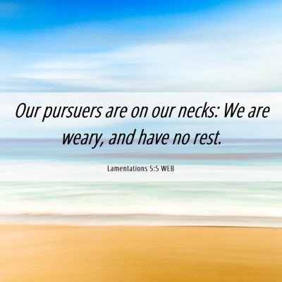 Picture 06 - Lamentations 5:5 WEB - Our pursuers are on our necks: We are weary, and - Bible Verse Picture