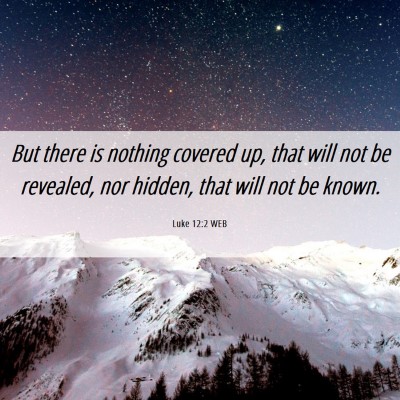 Picture 06 - Luke 12:2 WEB - But there is nothing covered up, that will not be - Bible Verse Picture
